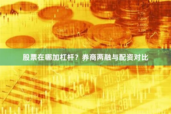 股票在哪加杠杆?券商两融与配资对比