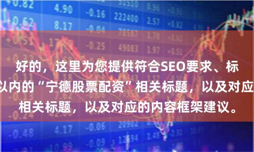 好的,这里为您提供符合SEO要求、标题不重复且均在以内的“宁德股票配资”相关标题,以及对应的内容框架建议。