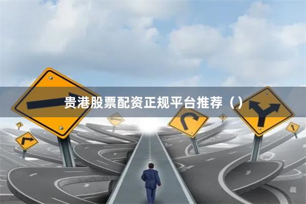 贵港股票配资正规平台推荐（）