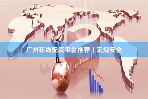 广州在线配资平台推荐丨正规安全