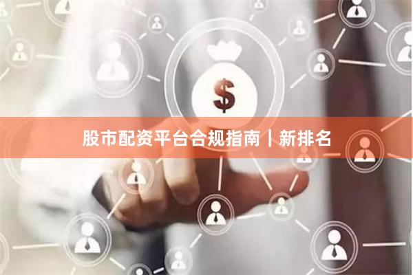股市配资平台合规指南｜新排名